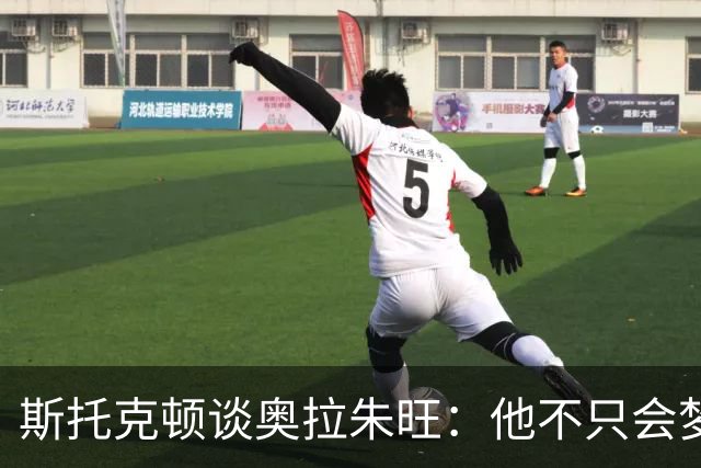斯托克顿谈奥拉朱旺：他不只会梦幻脚步 攻防两端都极难对付