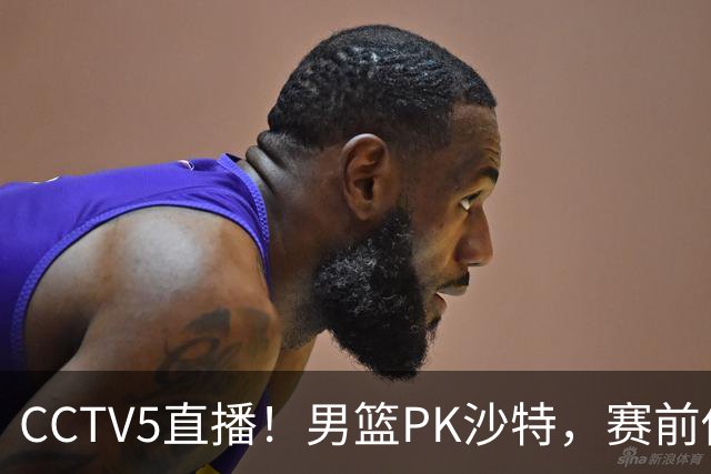 CCTV5直播！男篮PK沙特，赛前传来坏消息，郭士强能否顶住压力？